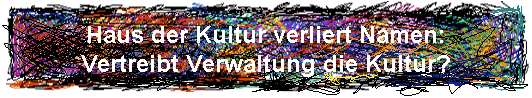 Haus der Kultur verliert Namen: 
 Vertreibt Verwaltung die Kultur?